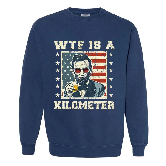 Wtf Is A Kilometer Abe Lincoln July 4th Garment-Dyed Sweatshirt