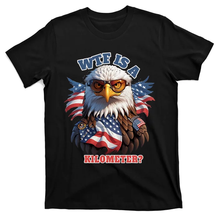 Wtf Is A Kilometer Eagle Usa July 4th Funny Patriotic T-Shirt