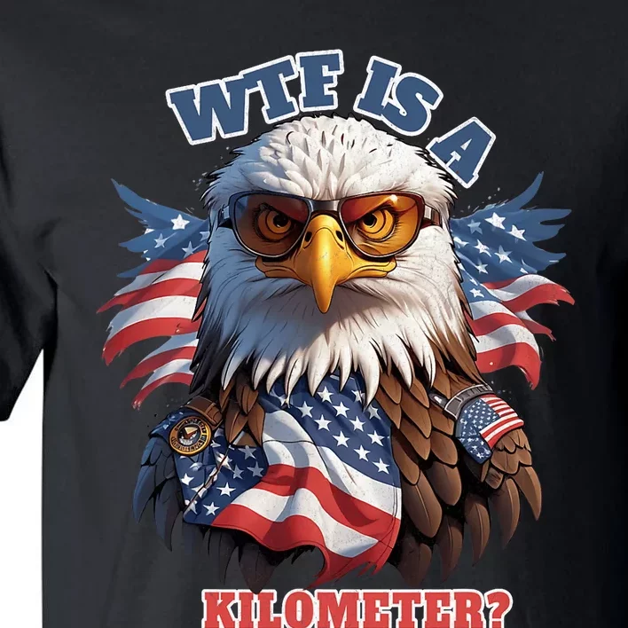 Wtf Is A Kilometer Eagle Usa July 4th Funny Patriotic Tall T-Shirt