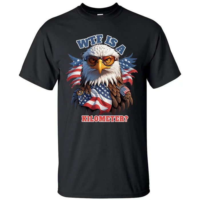 Wtf Is A Kilometer Eagle Usa July 4th Funny Patriotic Tall T-Shirt