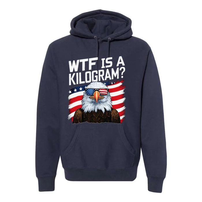 Wtf Is A Kilogram Funny 4th Of July Patriotic Eagle Usa Premium Hoodie