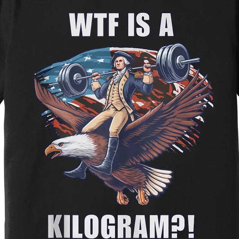 Wtf Is A Kilogram? Funny 4th Of July Patriotic Eagle Usa Premium T-Shirt