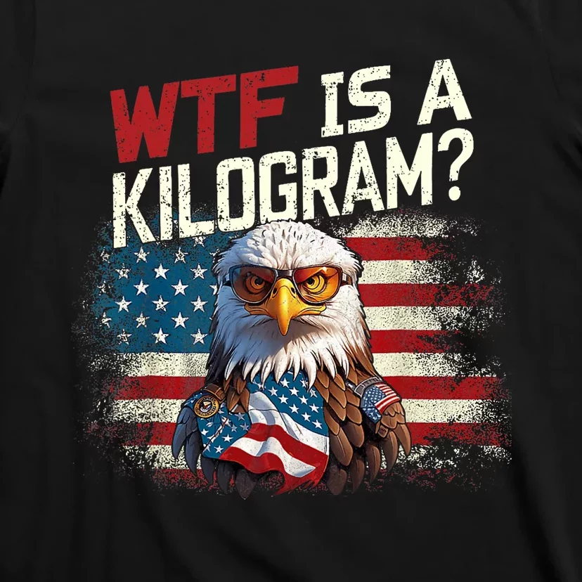 Wtf Is A Kilogram Funny 4th Of July Patriotic Eagle Usa Flag T-Shirt