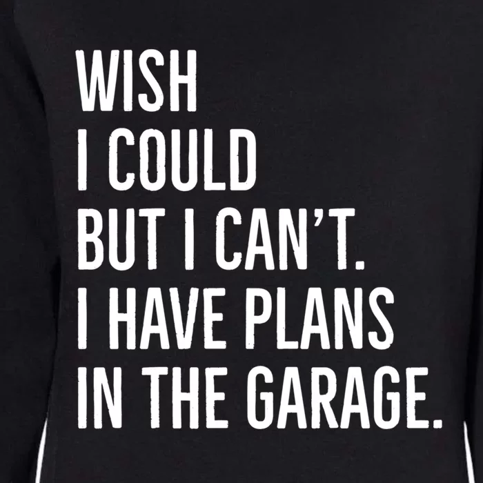 Wish I Could But I Can't I Have Plans In The Garage Gift Womens California Wash Sweatshirt