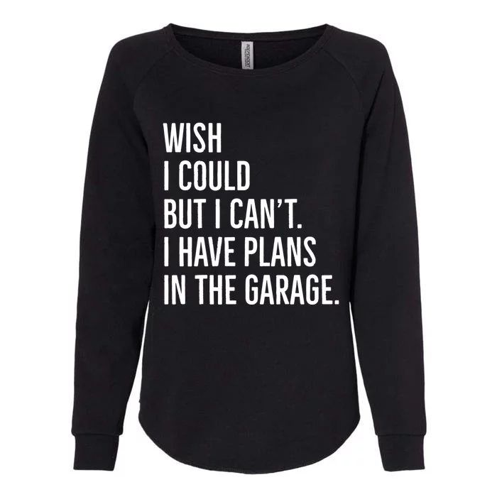 Wish I Could But I Can't I Have Plans In The Garage Gift Womens California Wash Sweatshirt