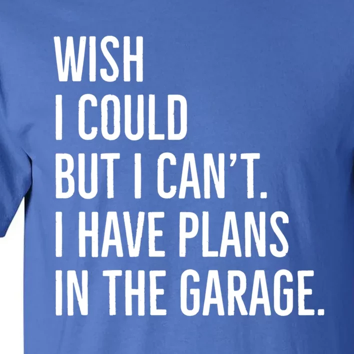 Wish I Could But I Can't I Have Plans In The Garage Gift Tall T-Shirt