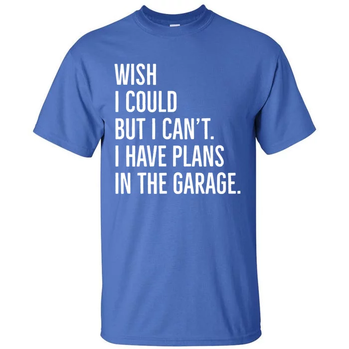 Wish I Could But I Can't I Have Plans In The Garage Gift Tall T-Shirt