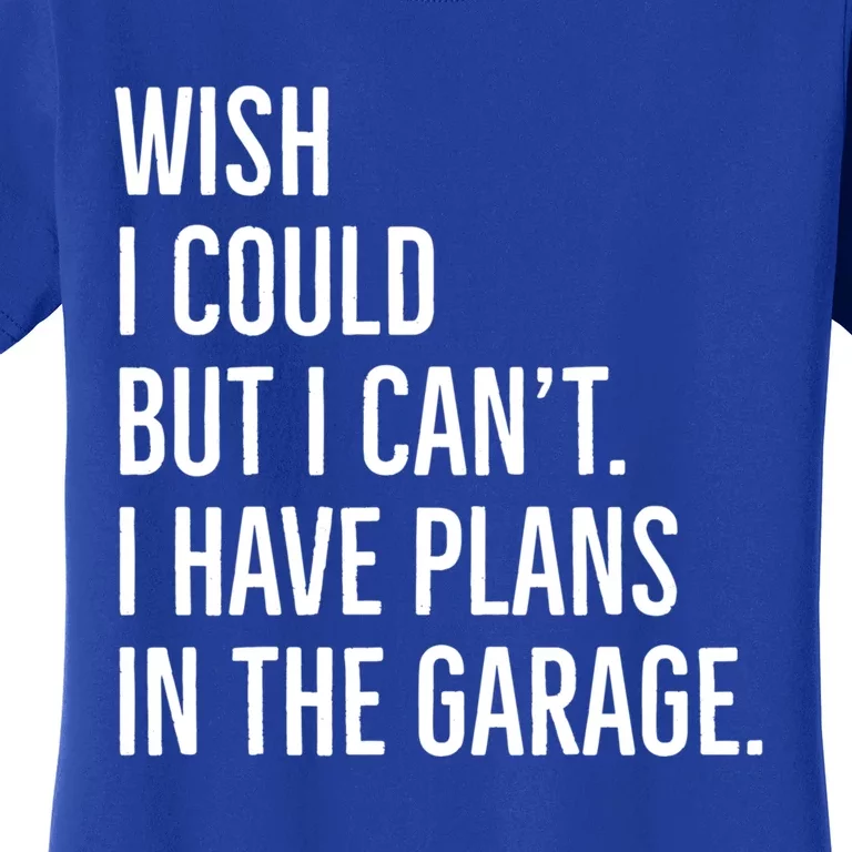 Wish I Could But I Can't I Have Plans In The Garage Gift Women's T-Shirt