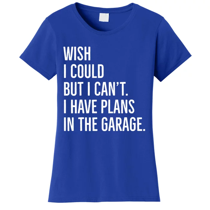 Wish I Could But I Can't I Have Plans In The Garage Gift Women's T-Shirt