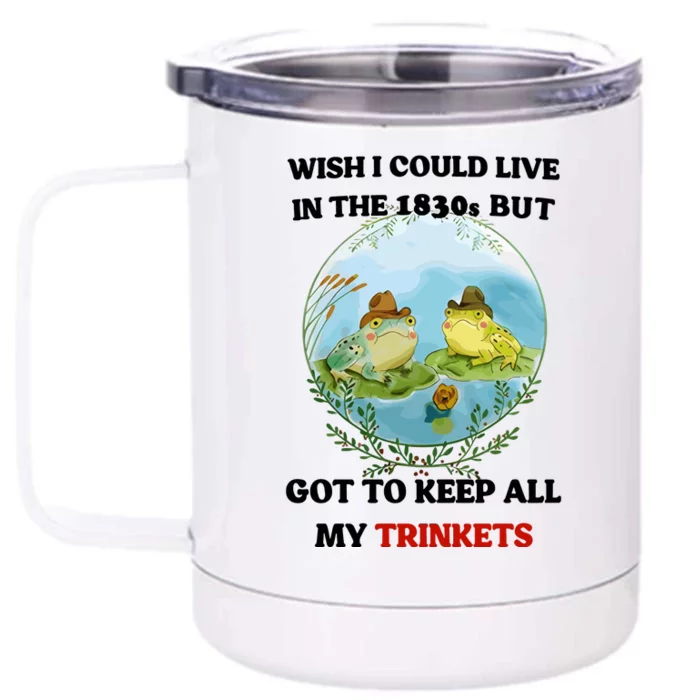 Wish I Could Live In The 1830s But Got To Keep All My Trinkets Front & Back 12oz Stainless Steel Tumbler Cup