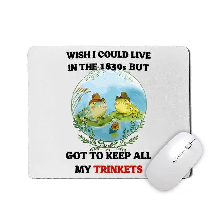 Wish I Could Live In The 1830s But Got To Keep All My Trinkets Mousepad