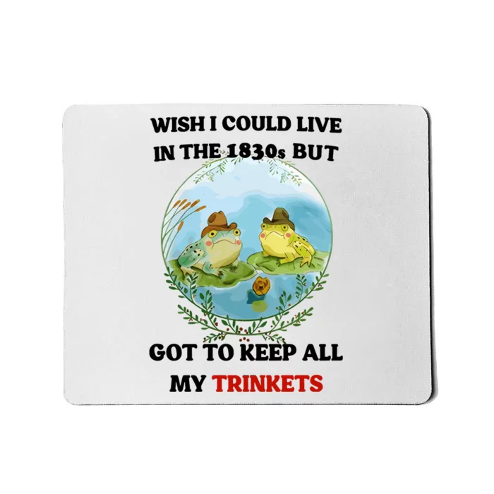 Wish I Could Live In The 1830s But Got To Keep All My Trinkets Mousepad