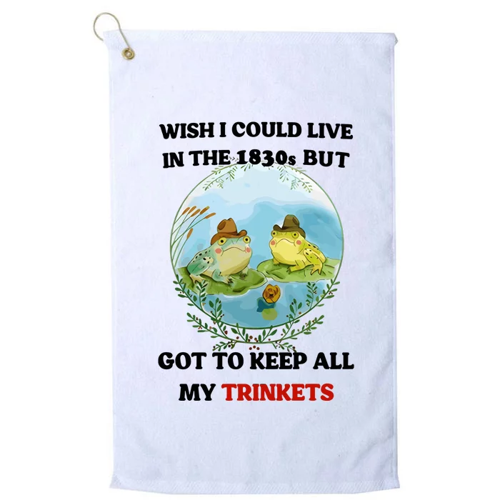 Wish I Could Live In The 1830s But Got To Keep All My Trinkets Platinum Collection Golf Towel