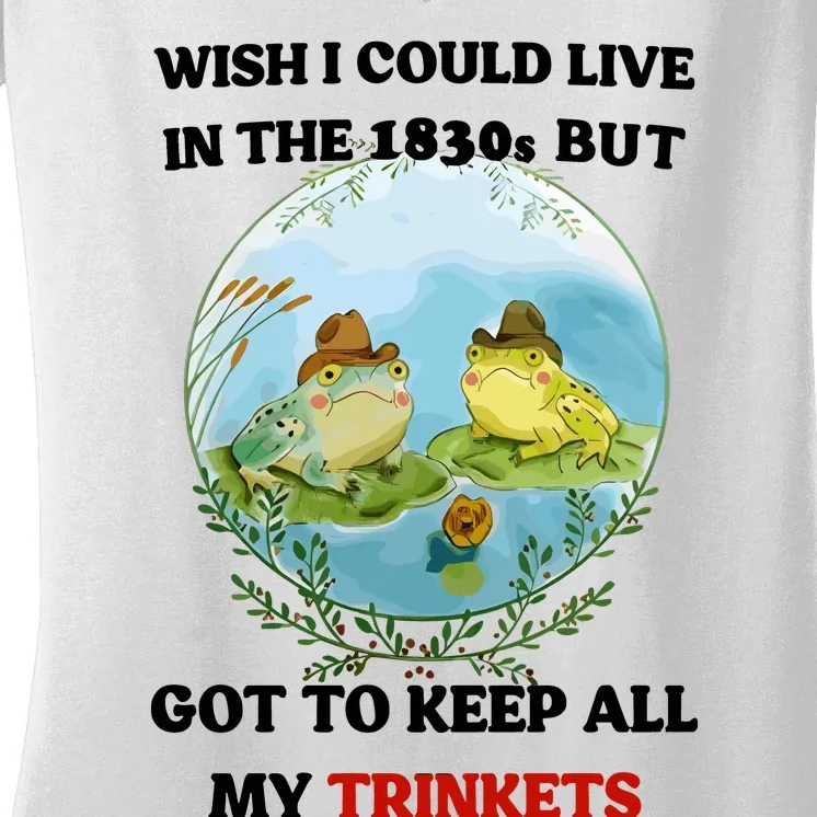 Wish I Could Live In The 1830s But Got To Keep All My Trinkets Women's V-Neck T-Shirt