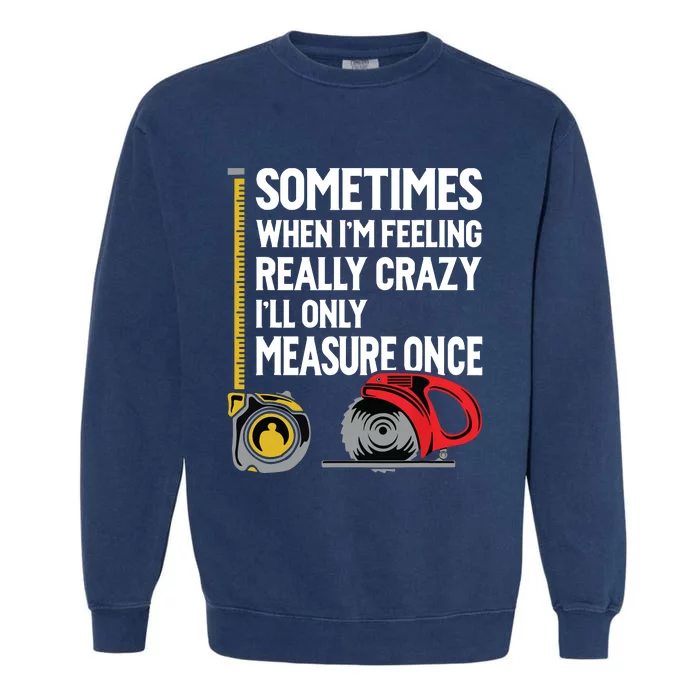 When Im Crazy Ill Only Measure Once Woodworking Garment-Dyed Sweatshirt