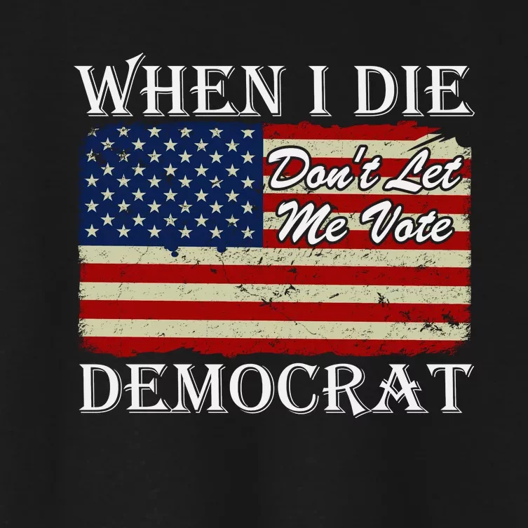 When I Die Dont Let Me Vote Democrat Women's Crop Top Tee