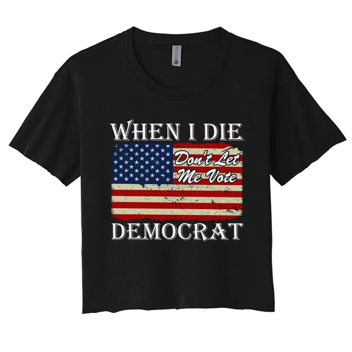 When I Die Dont Let Me Vote Democrat Women's Crop Top Tee