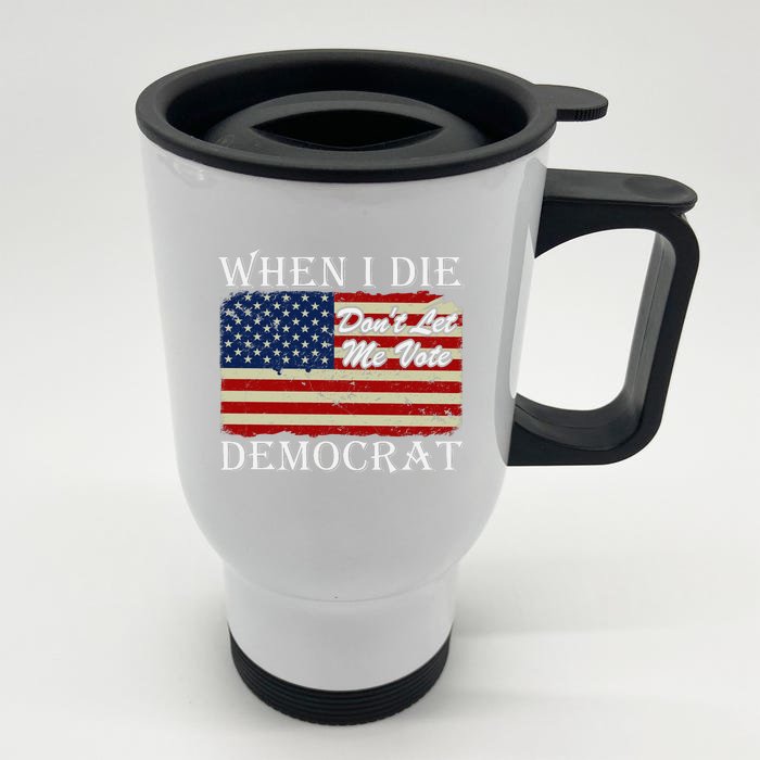 When I Die Dont Let Me Vote Democrat Front & Back Stainless Steel Travel Mug