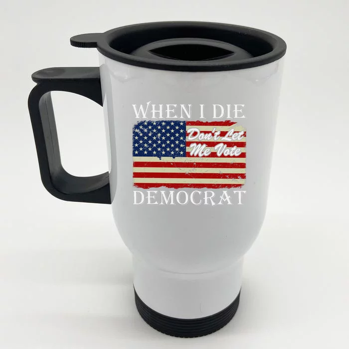 When I Die Dont Let Me Vote Democrat Front & Back Stainless Steel Travel Mug