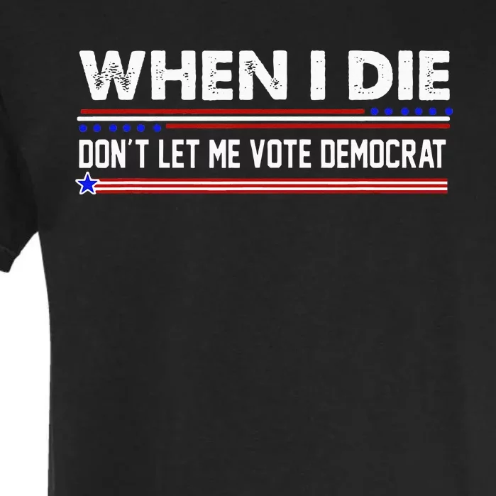 When I Die Dont Let Me Vote Democrat Anti Biden Garment-Dyed Heavyweight T-Shirt