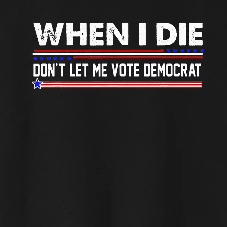 When I Die Dont Let Me Vote Democrat Anti Biden Women's Crop Top Tee