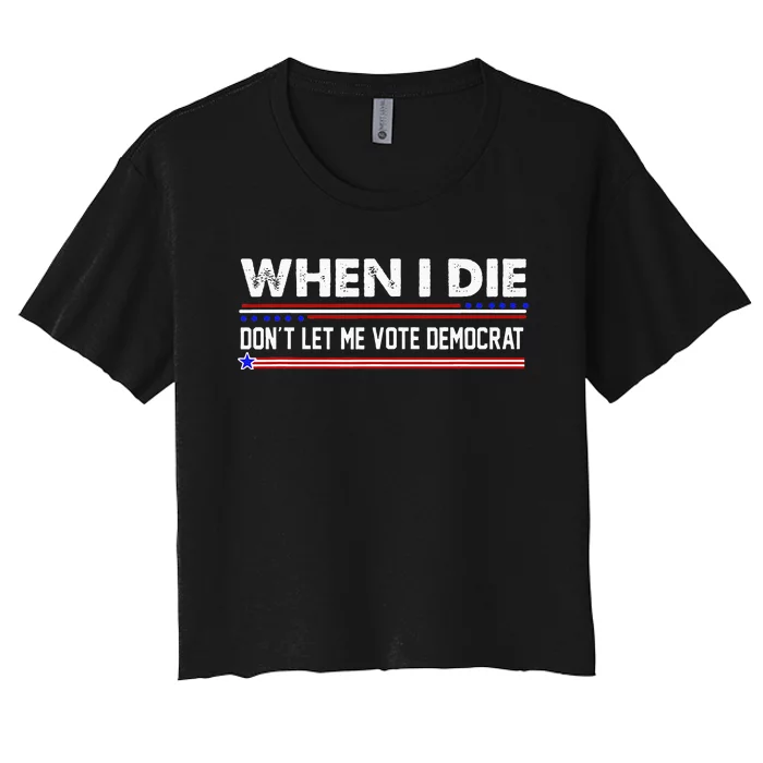 When I Die Dont Let Me Vote Democrat Anti Biden Women's Crop Top Tee