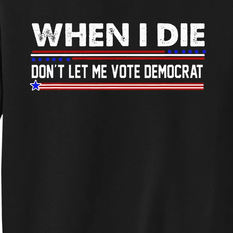 When I Die Dont Let Me Vote Democrat Anti Biden Tall Sweatshirt