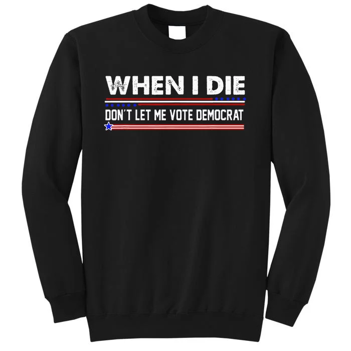 When I Die Dont Let Me Vote Democrat Anti Biden Tall Sweatshirt