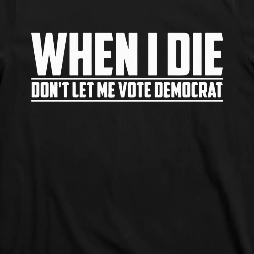 When I Die Dont Let Me Vote Democrat T-Shirt