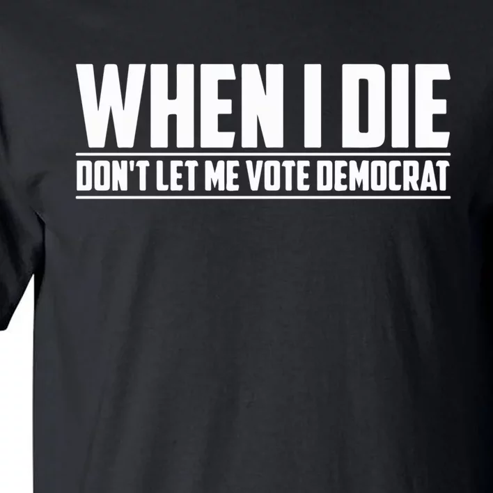 When I Die Dont Let Me Vote Democrat Tall T-Shirt