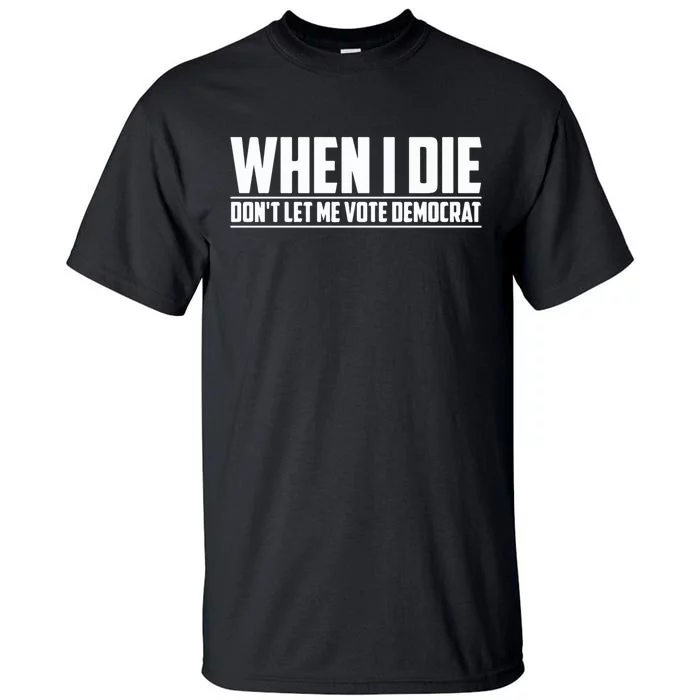 When I Die Dont Let Me Vote Democrat Tall T-Shirt