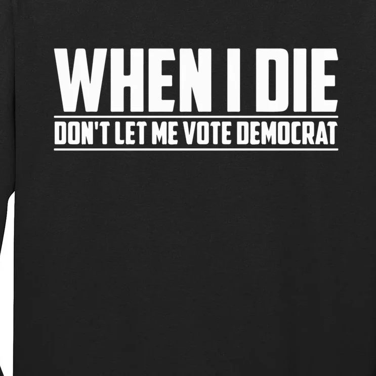 When I Die Dont Let Me Vote Democrat Tall Long Sleeve T-Shirt