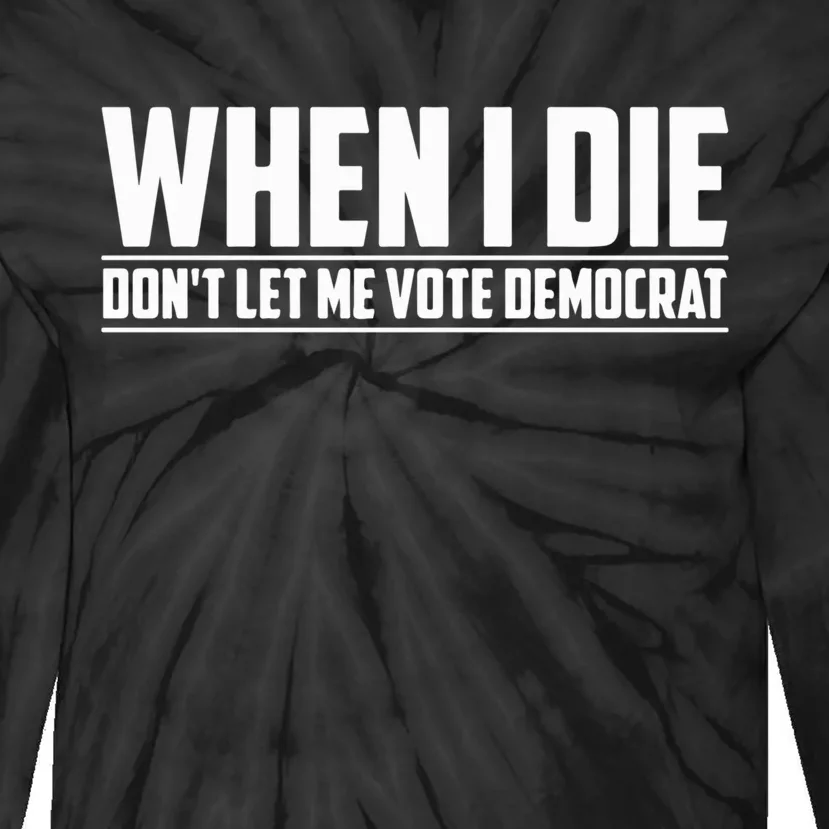 When I Die Dont Let Me Vote Democrat Tie-Dye Long Sleeve Shirt