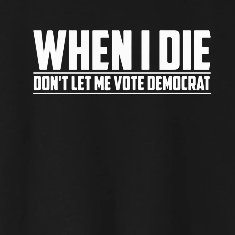 When I Die Dont Let Me Vote Democrat Women's Crop Top Tee