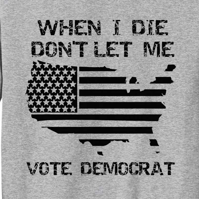 When I Die DonT Let Me Vote Democrat Tall Sweatshirt