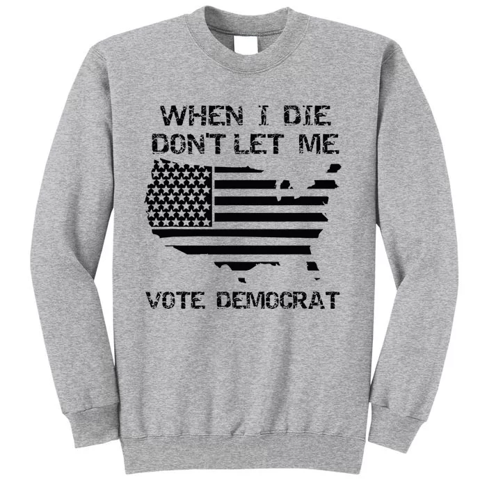 When I Die DonT Let Me Vote Democrat Tall Sweatshirt