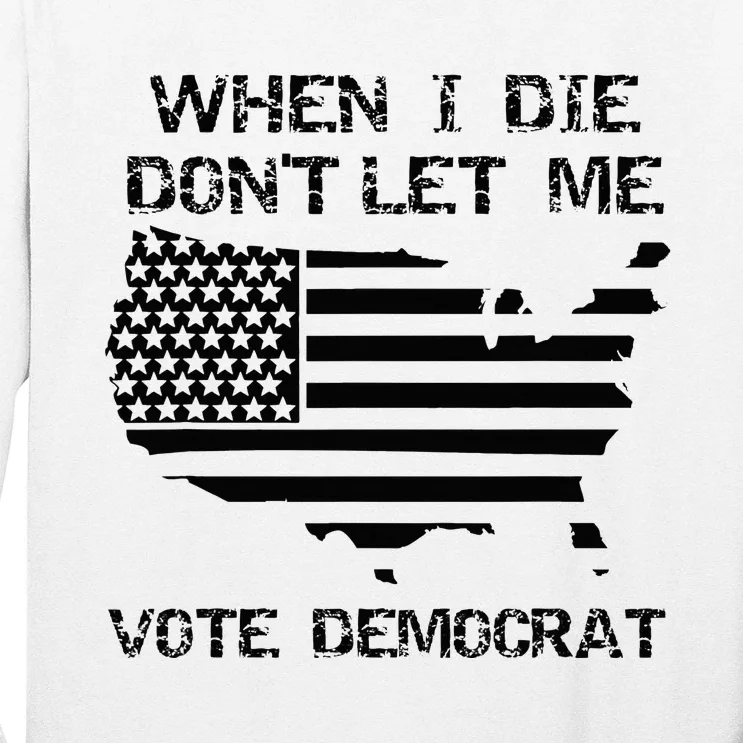 When I Die DonT Let Me Vote Democrat Long Sleeve Shirt