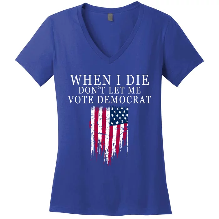 When I Die Don't Let Me Vote Democrat Gift Women's V-Neck T-Shirt