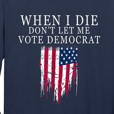 When I Die Don't Let Me Vote Democrat Long Sleeve Shirt