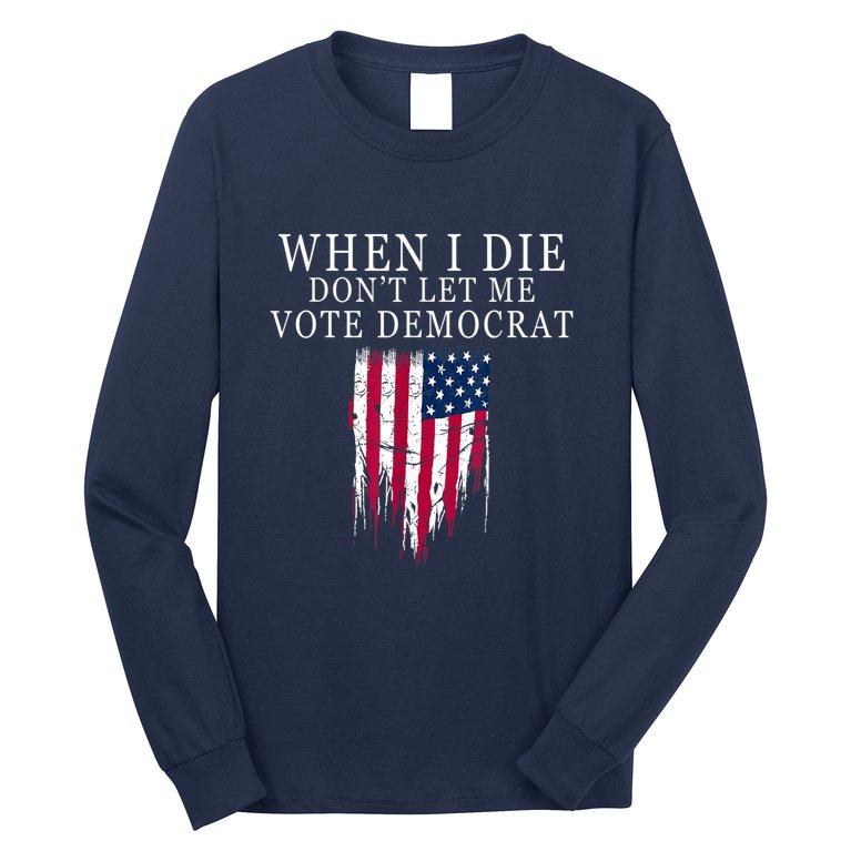 When I Die Don't Let Me Vote Democrat Long Sleeve Shirt