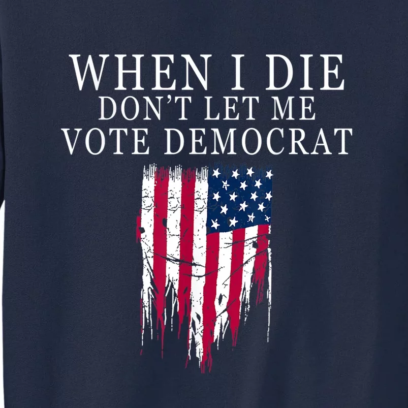 When I Die Don't Let Me Vote Democrat Tall Sweatshirt