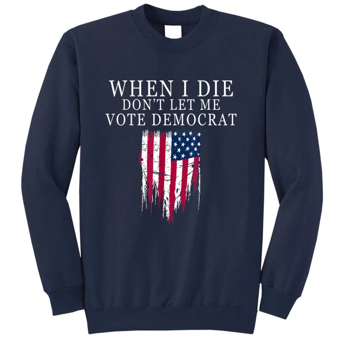 When I Die Don't Let Me Vote Democrat Tall Sweatshirt