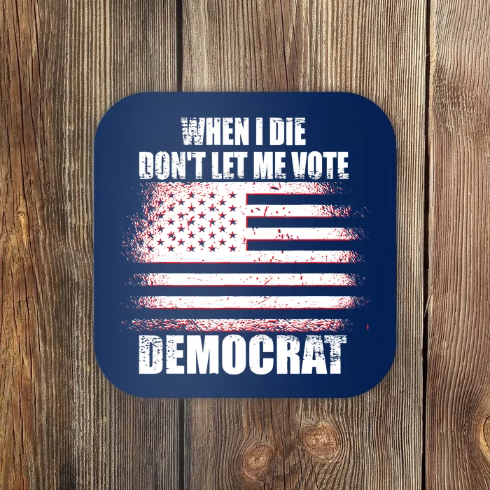 When I Die Dont Let Me Vote Democrat Coaster