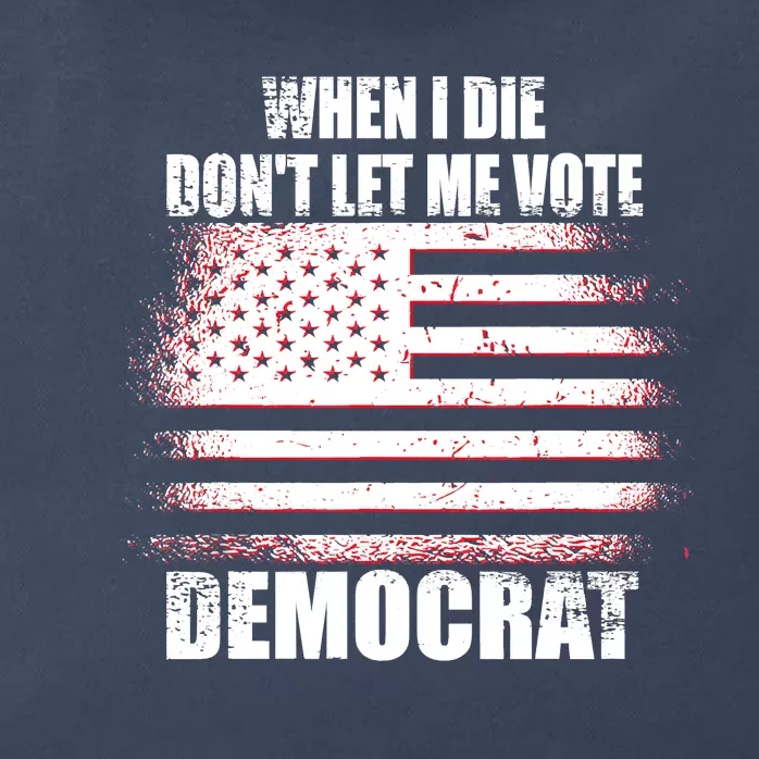 When I Die Dont Let Me Vote Democrat Zip Tote Bag