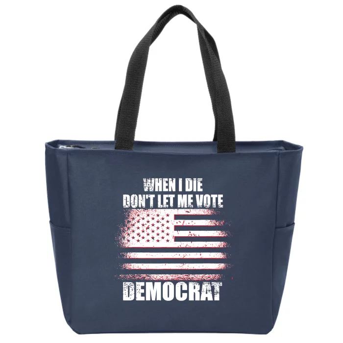 When I Die Dont Let Me Vote Democrat Zip Tote Bag