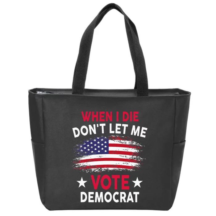 When I Die DonT Let Me Vote Democrat Zip Tote Bag