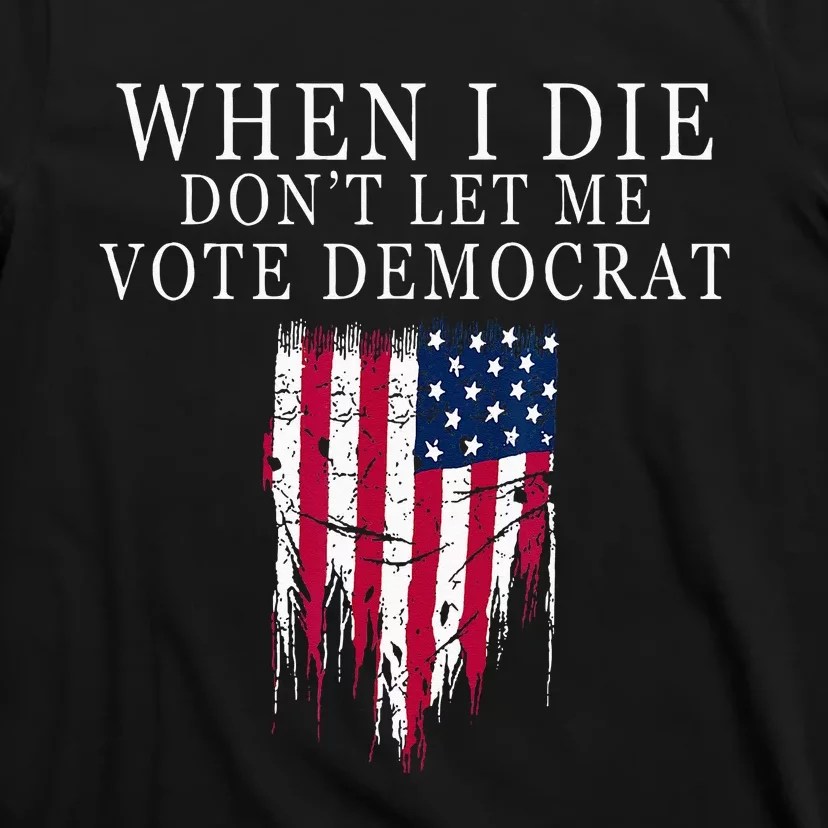 When I Die Dont Let Me Vote Democrat T-Shirt