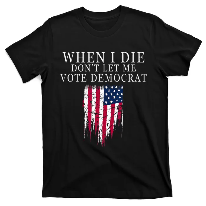 When I Die Dont Let Me Vote Democrat T-Shirt