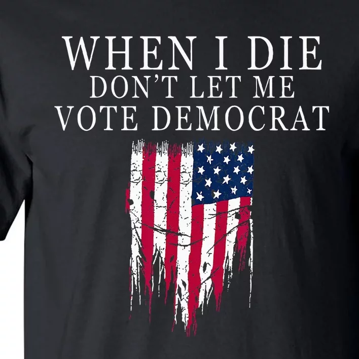 When I Die Dont Let Me Vote Democrat Tall T-Shirt