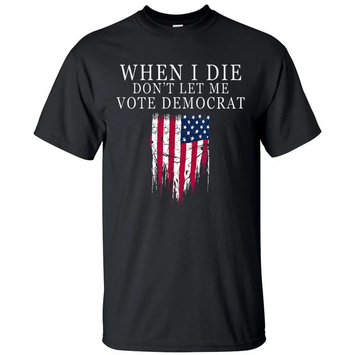 When I Die Dont Let Me Vote Democrat Tall T-Shirt